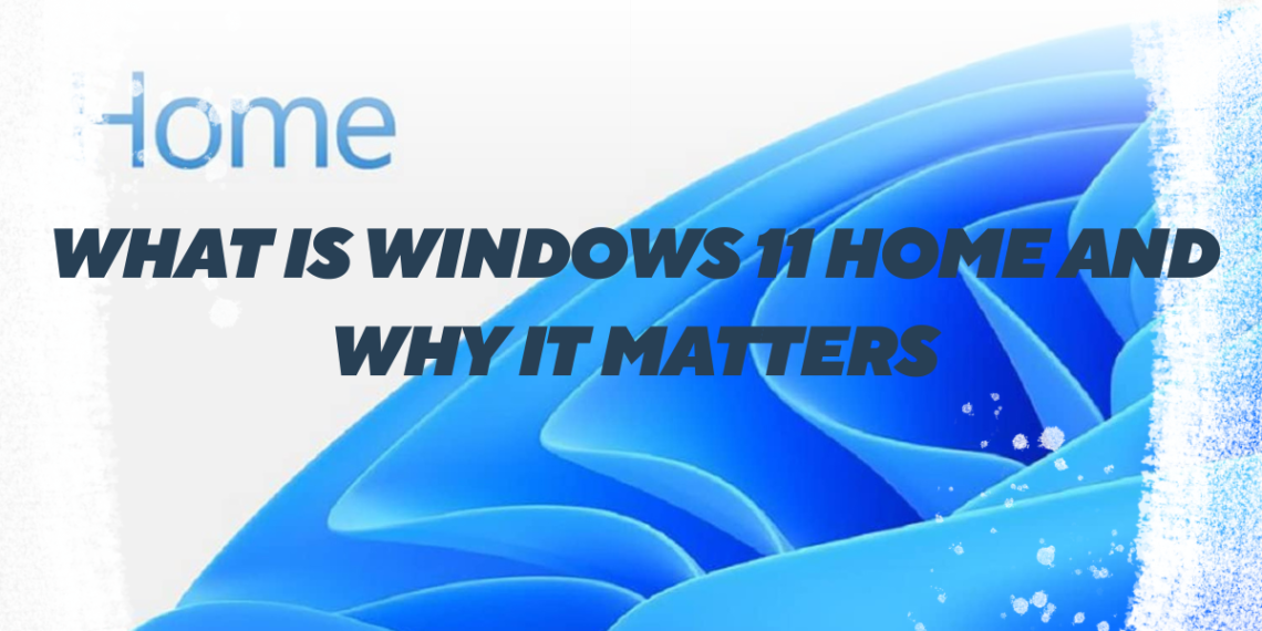 What Is Windows 11 Home and Why It Matters